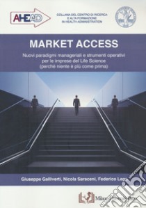 Market access. Nuovi paradigmi manageriali e strumenti operativi per le imprese del Life Science (perché niente è più come prima) libro di Galliverti Giuseppe; Saraceni Nicola; Lega Federico