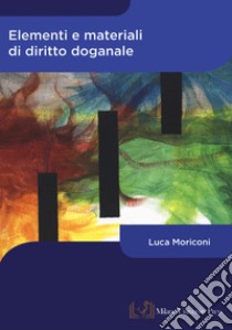 Elementi e materiali di diritto doganale libro di Moriconi Luca