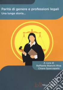 Parità di genere e professioni legali. Una lunga storia... libro di Bianchi Riva R. (cur.); Spaccapelo C. (cur.)