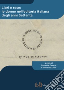 Libri e rose: le donne nell'editoria italiana degli anni Settanta libro di Cesana R. (cur.); Piazzoni I. (cur.)