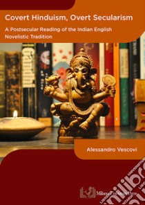 Covert hinduism, overt secularism. A postsecular reading of the Indian English novelistic tradition libro di Vescovi Alessandro