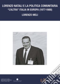 Lorenzo Natali e la politica comunitaria. «L'altra Italia in Europa 1977-1988» libro di Meli Lorenzo