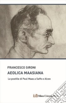 Aeolica maasiana. Le postille di Paul Maas a Saffo e Alceo libro di Sironi Francesco