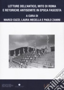 Letture dell'antico, mito di Roma e retoriche antisemite in epoca fascista libro di Cuzzi M. (cur.); Mecella L. (cur.); Zanini P. (cur.)