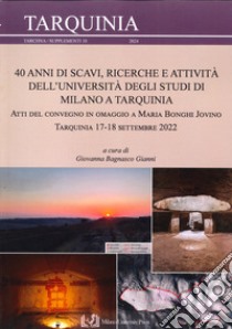 40 anni di scavi, ricerche e attività dell'Università degli Studi di Milano a Tarquinia. Atti del Convegno in omaggio a Maria Bonghi Jovino (Tarquinia, 17-18 settembre 2022) libro di Bagnasco Gianni G. (cur.)