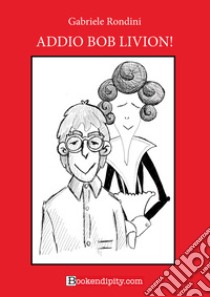 Addio Bob Livion! Ediz. a caratteri grandi libro di Rondini Gabriele