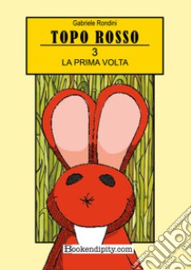 La prima volta. Topo Rosso. Ediz. a colori. Vol. 3 libro di Rondini Gabriele