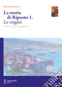 La storia di Riposto. Vol. 1: Le origini. La città, i borghi, gli agglomerati libro di Giannetto Mario