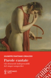 Parole cantate. Gli strumenti indispensabili del singer-songwriter libro di Pantano Creazzo Giuseppe