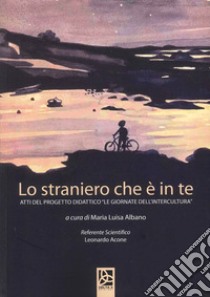 Lo straniero che è in te. Atti del progetto didattico «Le giornate dell'intercultura» libro di Albano M. L. (cur.)