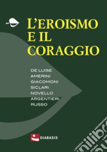 L'eroismo e il coraggio libro di Andolfi Ferruccio