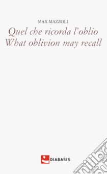 Quel che ricorda l'oblio-What oblivion may recall. Ediz. bilingue libro di Mazzali Max