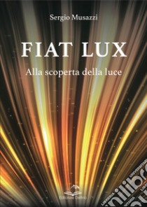 Fiat lux. Alla scoperta della luce libro di Musazzi Sergio