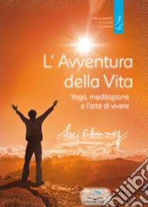 L'avventura della vita. Yoga, meditazione e l'arte di vivere libro di Sri Chinmoy