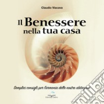 Il benessere nella tua casa. Semplici consigli per l'armonia delle nostre abitazioni libro di Viacava Claudio