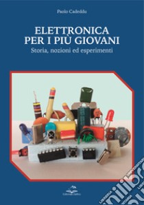 Elettronica per i più giovani. Storia, nozioni ed esperimenti libro di Cadeddu Paolo