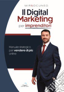 Il digital marketing per imprenditori. Manuale strategico per vendere di più online libro di Cuneo Mirko