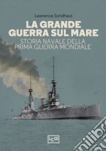 La Grande guerra sul mare. Storia navale della Prima guerra mondiale libro di Sondhaus Lawrence