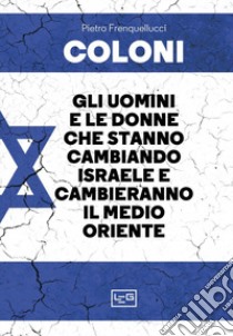 Coloni. Gli uomini e le donne che stanno cambiando Israele e cambieranno il Medio Oriente libro di Frenquellucci Pietro