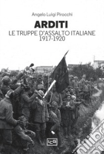 Arditi. Le truppe d'assalto italiane 1917-1920 libro di Pirocchi Angelo Luigi