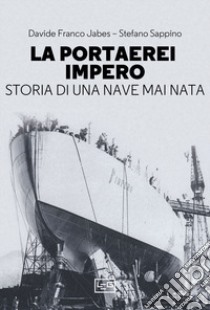 La portaerei Impero. Storia di una nave mai nata libro di Jabes Davide Franco; Sappino Stefano