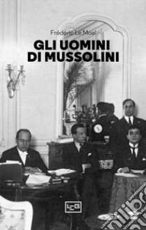 Gli uomini di Mussolini libro di Le Moal Frédéric