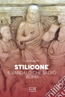 Stilicone. Il vandalo che salvò Roma libro di Hughes Ian