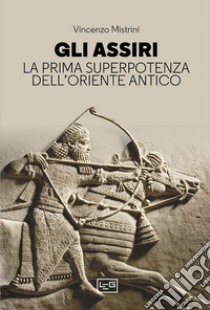 Gli Assiri. La prima superpotenza dell'Oriente antico libro di Mistrini Vincenzo