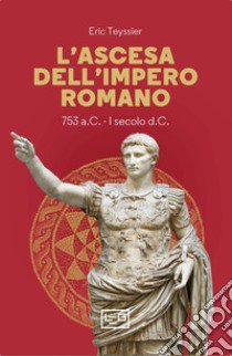 L'ascesa dell'impero romano. 753 a.C-I secolo d.C. libro di Teyssier Eric