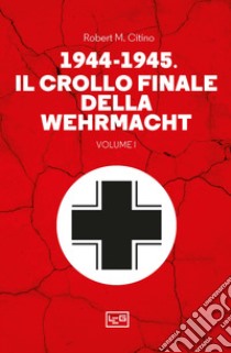 1944-1945: il crollo finale della Wehramcht. Vol. 1 libro di Citino Robert M.