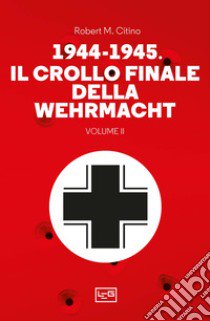 1944-1945: il crollo finale della Wehramcht. Vol. 2 libro di Citino Robert M.