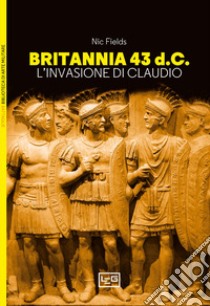 Britannia 43 d.C. L'invasione di Claudio libro di Fields Nic