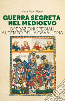 Guerra segreta nel medioevo. Operazioni speciali al tempo della cavalleria libro di Harari Yuval Noah