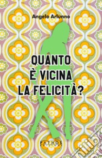 Quanto è vicina la felicità? libro di Arlunno Angelo