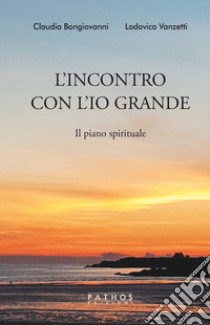 L'incontro con l'Io grande. Il piano spirituale libro di Bongiovanni Claudia; Vanzetti Lodovica