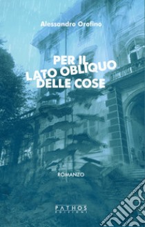 Per il lato obliquo delle cose libro di Orofino Alessandro