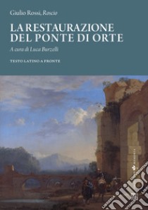 La restaurazione del ponte di Orte. Testo latino a fronte libro di Roscio; Burzelli L. (cur.)