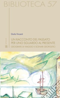 Un racconto del passato per uno sguardo al presente. Geografie di viaggio e scenari geopolitici libro di Vincenti Giulia