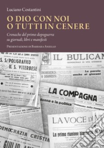 O Dio con noi o tutti in cenere. Cronache del primo dopoguerra su giornali, libri e manifesti libro di Costantini Luciano