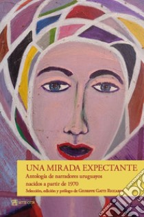 Una mirada expectante. Antología de narradores uruguayos nacidos a partir de 1970 libro di Gatti Ricciardi G. (cur.)