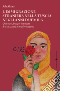 L'immigrazione straniera nella Tuscia negli anni duemila. Questioni, bisogni e risposte di una società in trasformazione libro di Alvaro Ada