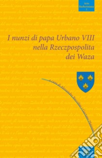 I nunzi di papa Urbano VIII nella Rzeczpospolita dei Waza libro di Boccolini A. (cur.); Platania G. (cur.)