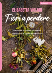 Fiori a perdere libro di Violani Elisabetta