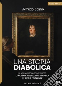 Una storia diabolica. La vera storia del ritratto di Olimpia Maidalchini Pamphilj di Diego Veláquez libro di Spanò Alfredo