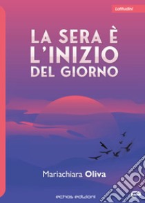 La sera è l'inizio del giorno libro di Oliva Mariachiara