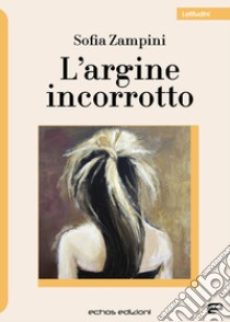 L'argine incorrotto libro di Zampini Sofia