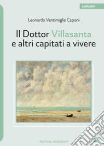 Il Dottor Villasanta e altri capitati a vivere libro di Ventimiglia Caponi Leonardo