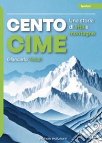 Cento cime. Una storia di vita e montagne libro di Telloli Giancarlo