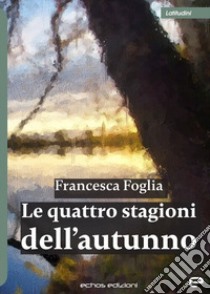 Le quattro stagioni dell'autunno libro di Foglia Francesca