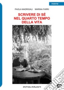 Scrivere di sé nel quarto tempo della vita libro di Madrigali Paola; Farri Marina